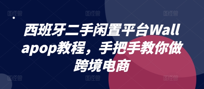 西班牙二手闲置平台Wallapop教程，手把手教你做跨境电商-逐浪前行