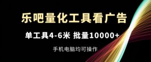 乐吧量化工具看广告，单工具4-6米，批量1w+，手机电脑均可操作【揭秘】-逐浪前行