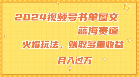 2024视频号书单图文蓝海赛道，火爆玩法，赚取多重收益，小白轻松上手，月入上万【揭秘】-逐浪前行