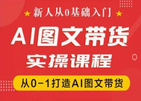 新人从0基础入门，抖音AI图文带货实操课程，从0-1打造AI图文带货-逐浪前行
