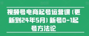 视频号电商起号运营课(更新24年7月)新号0-1起号方法论-逐浪前行