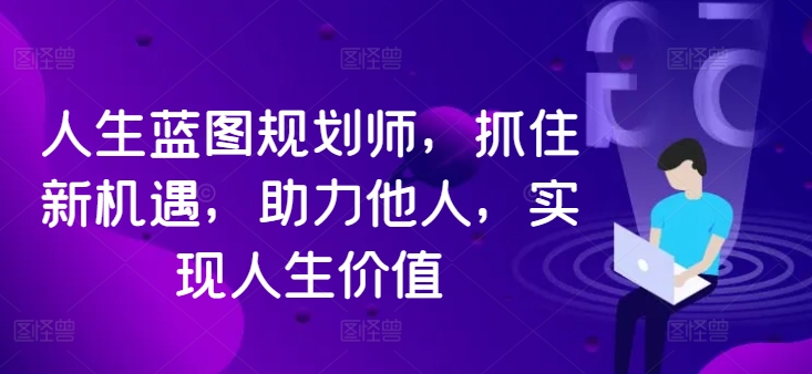 人生蓝图规划师，抓住新机遇，助力他人，实现人生价值-逐浪前行