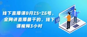 线下直播课8月25-26号,全网讲直播最干的,线下课视频3小时-逐浪前行