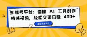 蝴蝶号平台:借助 AI 工具创作情感视频,轻松实现日赚 400+【揭秘】-逐浪前行