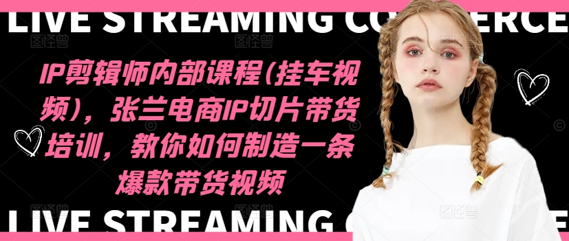 IP剪辑师内部课程(挂车视频)（更新09月），张兰电商IP切片带货培训，教你如何制造一条爆款带货视频-逐浪前行