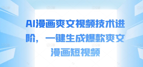 AI漫画爽文视频技术进阶，一键生成爆款爽文漫画短视频-逐浪前行