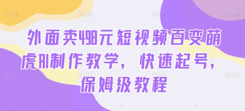 外面卖498元短视频百变萌虎AI制作教学，快速起号，保姆级教程-逐浪前行