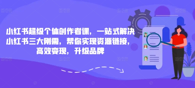 小红书超级个体创作者课，一站式解决小红书三大刚需，帮你实现资源链接，高效变现，升级品牌-逐浪前行