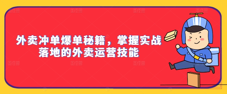外卖冲单爆单秘籍，掌握实战落地的外卖运营技能-逐浪前行
