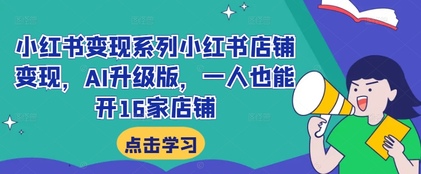 小红书变现系列小红书店铺变现，AI升级版，一人也能开16家店铺-逐浪前行
