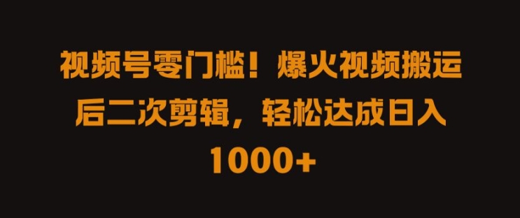 视频号零门槛，爆火视频搬运后二次剪辑，轻松达成日入 1k+【揭秘】-逐浪前行