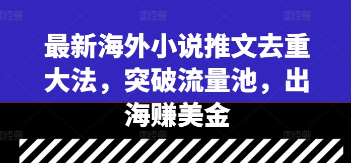 最新海外小说推文去重大法，突破流量池，出海赚美金-逐浪前行