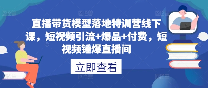 直播带货模型落地特训营线下课，​短视频引流+爆品+付费，短视频锤爆直播间-逐浪前行