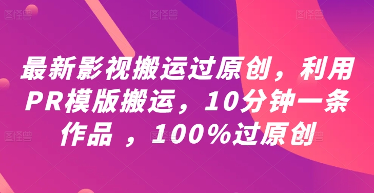 最新影视搬运过原创，利用PR模版搬运，10分钟一条作品 ，100%过原创【教程+PR模板】-逐浪前行
