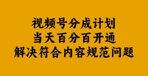 视频号分成计划当天百分百开通解决符合内容规范问题【揭秘】-逐浪前行