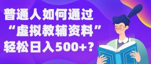 普通人如何通过“虚拟教辅”资料轻松日入500+?揭秘稳定玩法-逐浪前行
