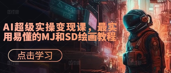 AI超级实操变现课，最实用易懂的MJ和SD绘画教程-逐浪前行