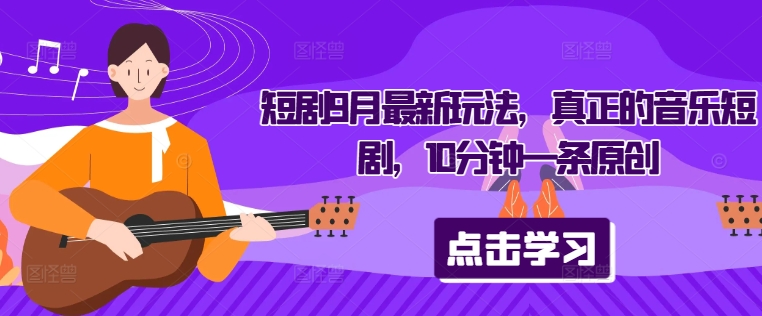 短剧9月最新玩法，真正的音乐短剧，10分钟一条原创-逐浪前行