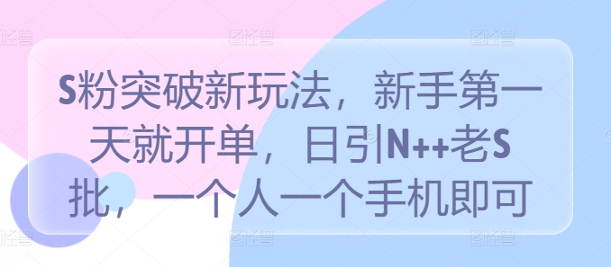 S粉突破新玩法，新手第一天就开单，日引N++老S批，一个人一个手机即可【揭秘】-逐浪前行