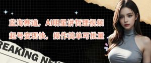 蓝海赛道,AI明星讲哲理视频,起号变现快,操作简单可批量【揭秘】-逐浪前行