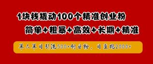 1块钱撬动100个精准创业粉，简单粗暴高效长期精准，单人单日引流500+创业粉，日变现2k【揭秘】-逐浪前行