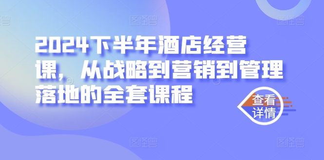 2024下半年酒店经营课，从战略到营销到管理落地的全套课程-逐浪前行
