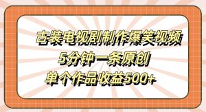 古装电视剧制作爆笑视频,5分钟一条原创,单个作品收益500+【揭秘】-逐浪前行