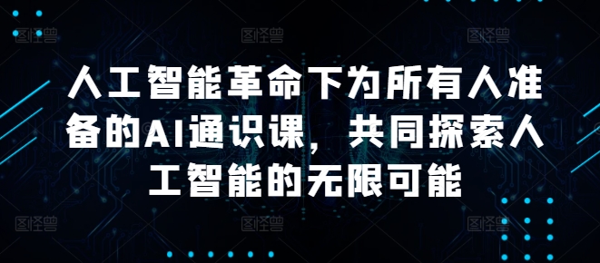 人工智能革命下为所有人准备的AI通识课，共同探索人工智能的无限可能-逐浪前行