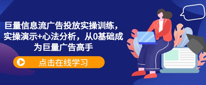 巨量信息流广告投放实操训练，实操演示+心法分析，从0基础成为巨量广告高手-逐浪前行