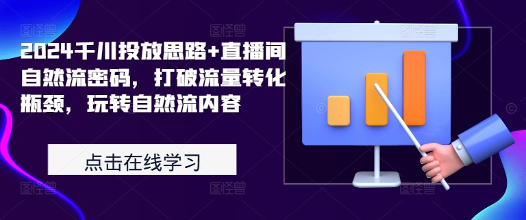 2024千川投放思路+直播间自然流密码，打破流量转化瓶颈，玩转自然流内容-逐浪前行