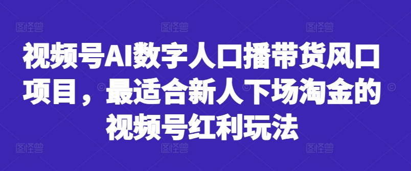 视频号AI数字人口播带货风口项目，最适合新人下场淘金的视频号红利玩法-逐浪前行