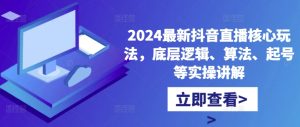 2024最新抖音直播核心玩法,底层逻辑、算法、起号等实操讲解-逐浪前行