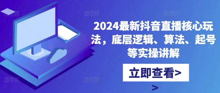 2024最新抖音直播核心玩法，底层逻辑、算法、起号等实操讲解-逐浪前行