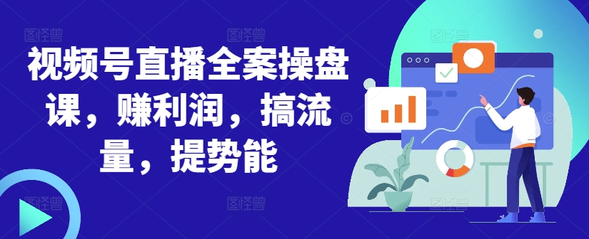 视频号直播全案操盘课，赚利润，搞流量，提势能-逐浪前行