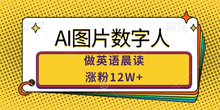 AI图片数字人做英语晨读，涨粉12W+，市场潜力巨大-逐浪前行