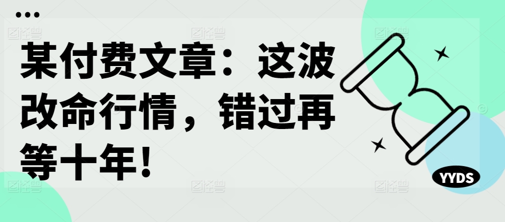 某付费文章：这波改命行情，错过再等十年!-逐浪前行