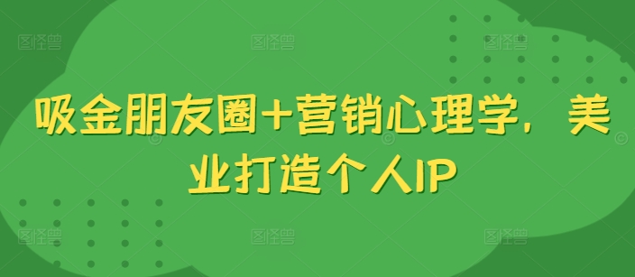 吸金朋友圈+营销心理学，美业打造个人IP-逐浪前行