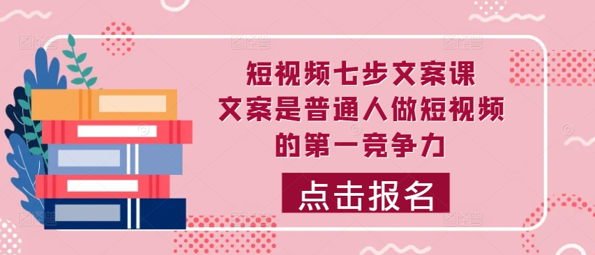 短视频七步文案课，文案是普通人做短视频的第一竞争力，如何写出划不走的文案-逐浪前行