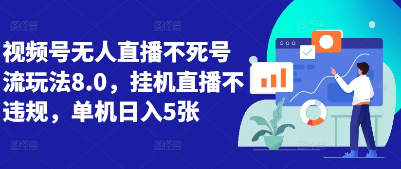 视频号无人直播不死号流玩法8.0，挂机直播不违规，单机日入5张【揭秘】-逐浪前行