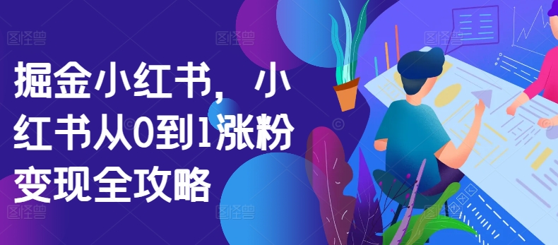 掘金小红书，小红书从0到1涨粉变现全攻略-逐浪前行