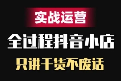 抖音小店精细化实战运营，只讲干货不废话-逐浪前行