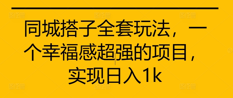 同城搭子全套玩法，一个幸福感超强的项目，实现日入1k【揭秘】-逐浪前行