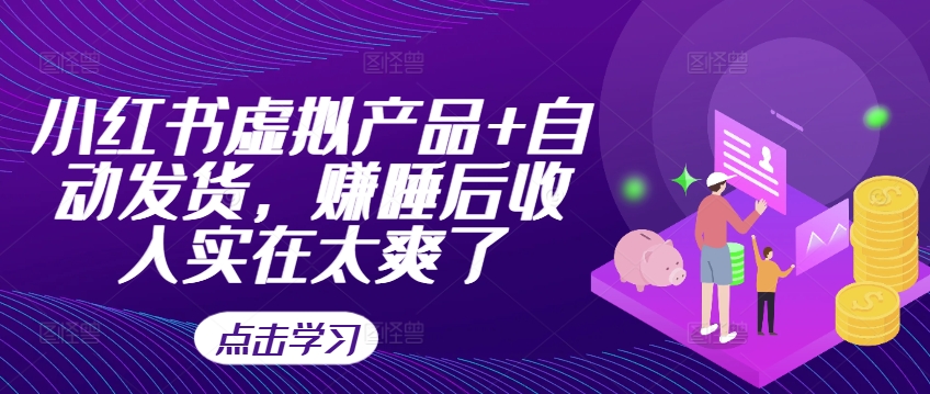 小红书虚拟产品+自动发货，赚睡后收入实在太爽了-逐浪前行