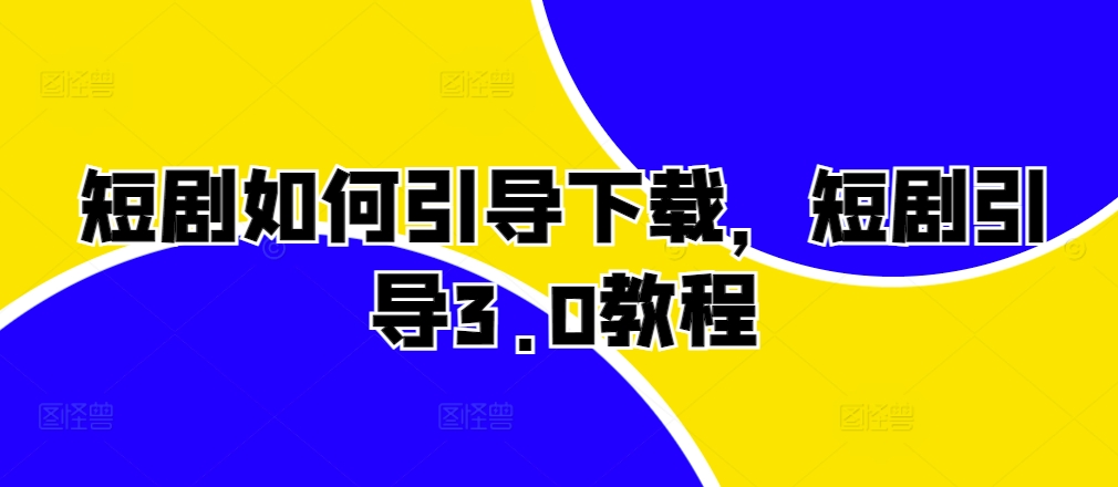 短剧如何引导下载，短剧引导3.0教程-逐浪前行