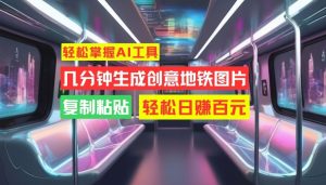 轻松掌握AI工具,几分钟生成创意地铁图片,复制粘贴,轻松日赚百元【揭秘】-逐浪前行