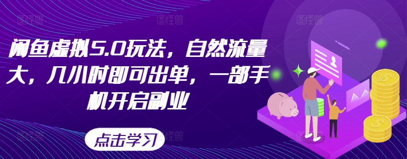 闲鱼虚拟5.0玩法，自然流量大，几小时即可出单，一部手机开启副业-逐浪前行