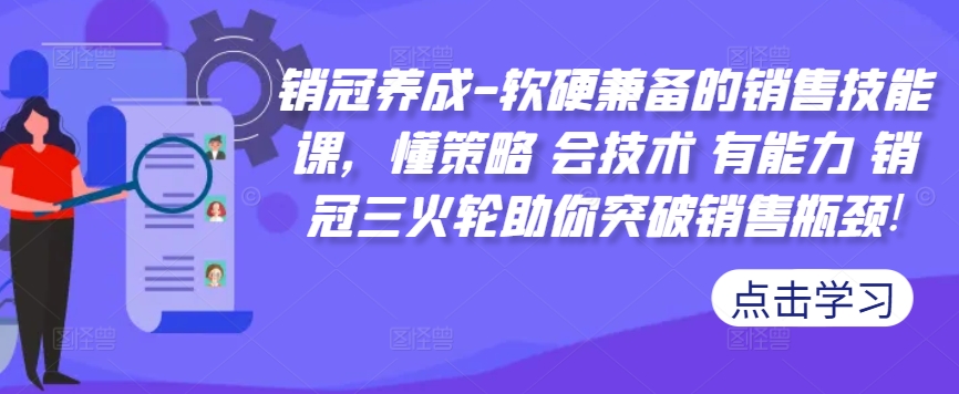 销冠养成-软硬兼备的销售技能课，懂策略 会技术 有能力 销冠三火轮助你突破销售瓶颈!-逐浪前行