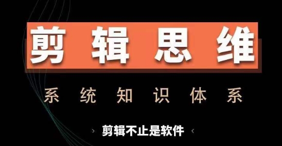 剪辑思维系统课，从软件到思维，系统学习实操进阶，从讲故事到剪辑技巧全覆盖-逐浪前行