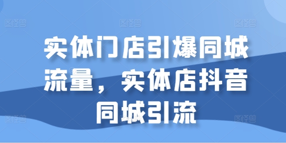 实体门店引爆同城流量，实体店抖音同城引流-逐浪前行