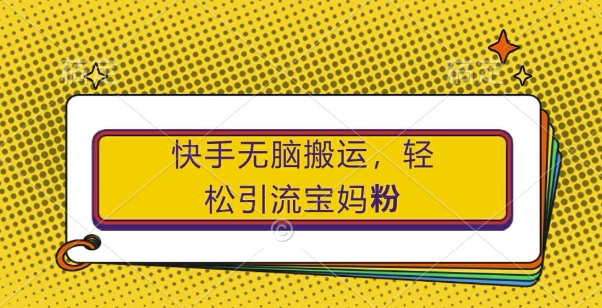 快手无脑搬运，轻松引流宝妈粉，纯小白轻松上手【揭秘】-逐浪前行